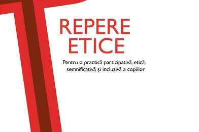 Repere etice pentru o practică participativă, etică, semnificativă şi incluzivă a copiilor